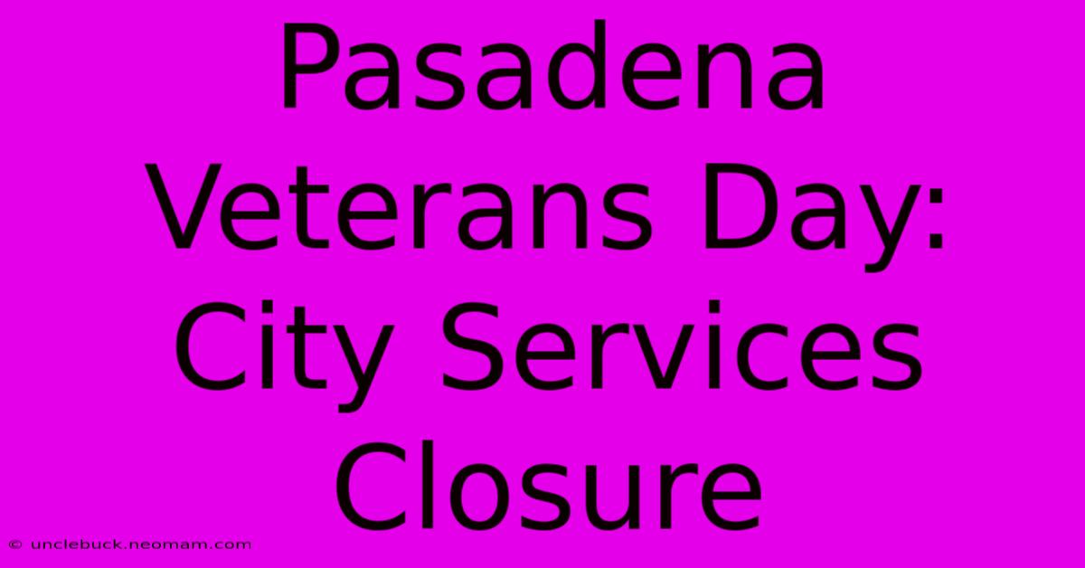 Pasadena Veterans Day: City Services Closure 