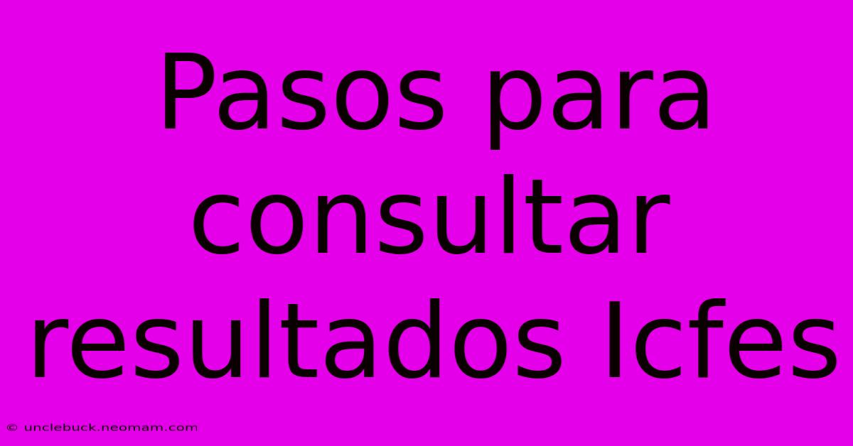 Pasos Para Consultar Resultados Icfes 