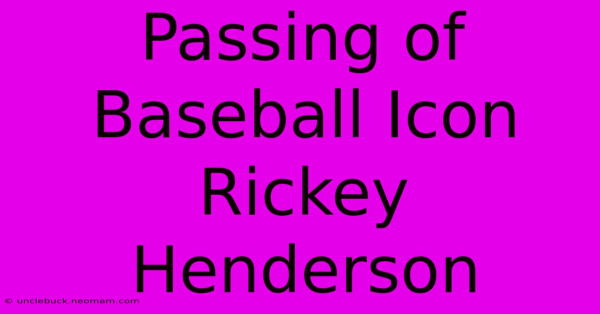 Passing Of Baseball Icon Rickey Henderson