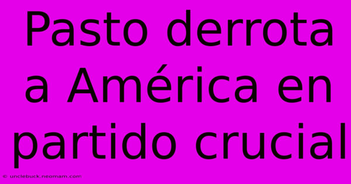 Pasto Derrota A América En Partido Crucial