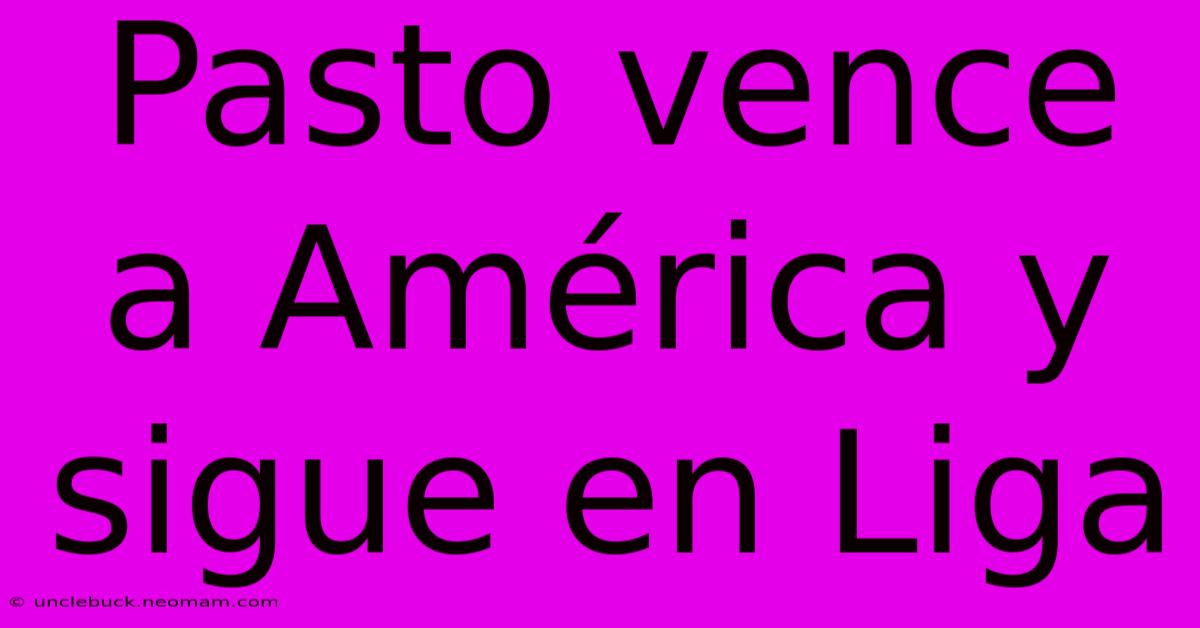 Pasto Vence A América Y Sigue En Liga