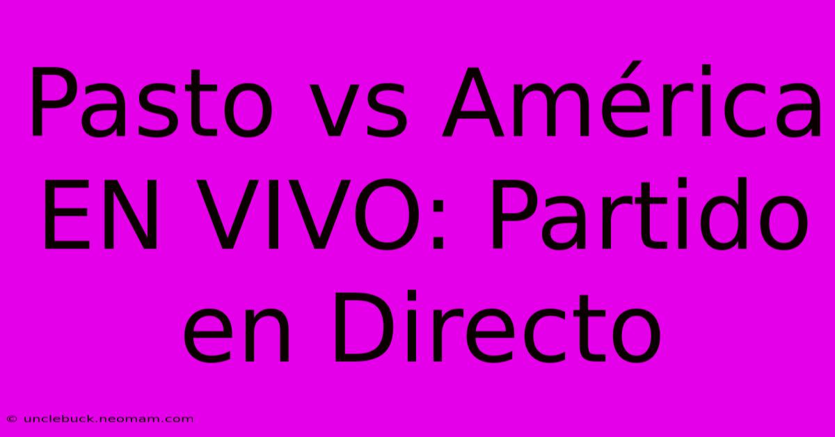 Pasto Vs América EN VIVO: Partido En Directo