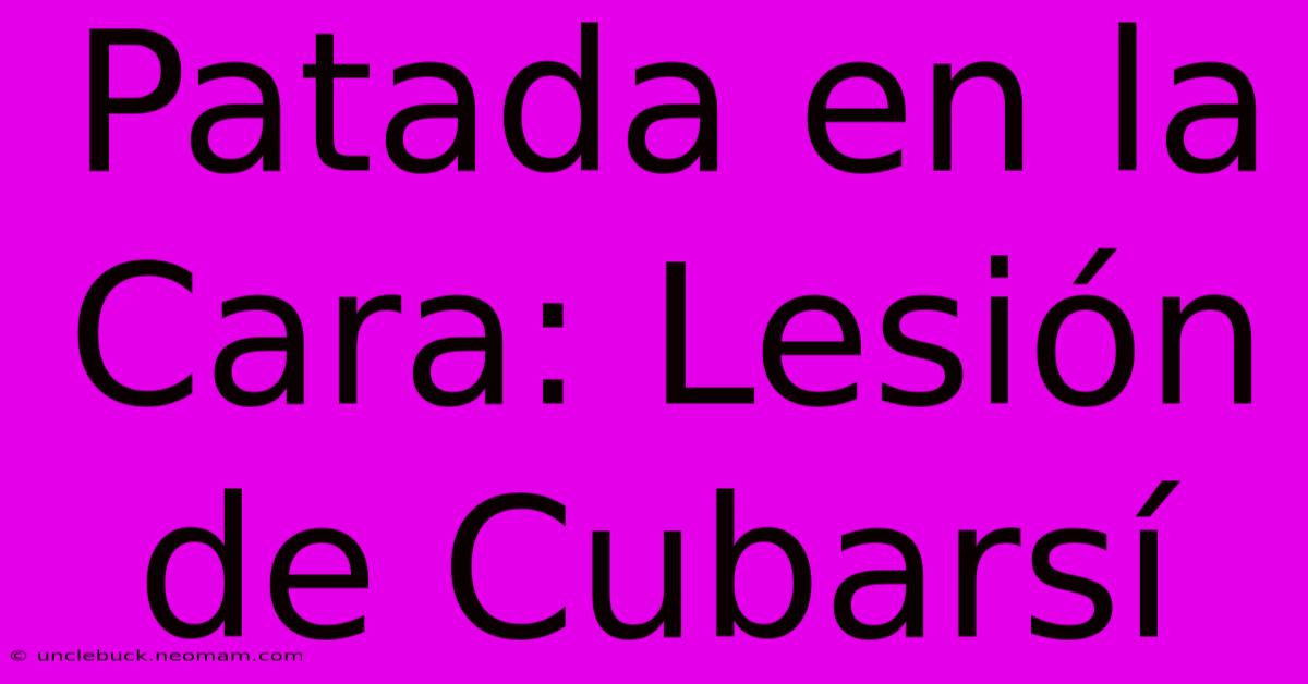 Patada En La Cara: Lesión De Cubarsí