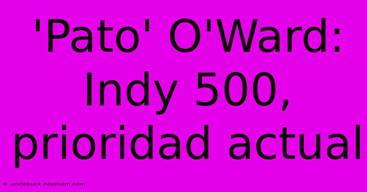 'Pato' O'Ward: Indy 500, Prioridad Actual