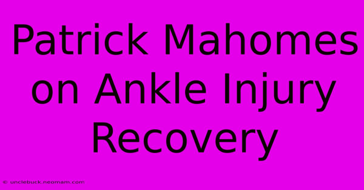 Patrick Mahomes On Ankle Injury Recovery