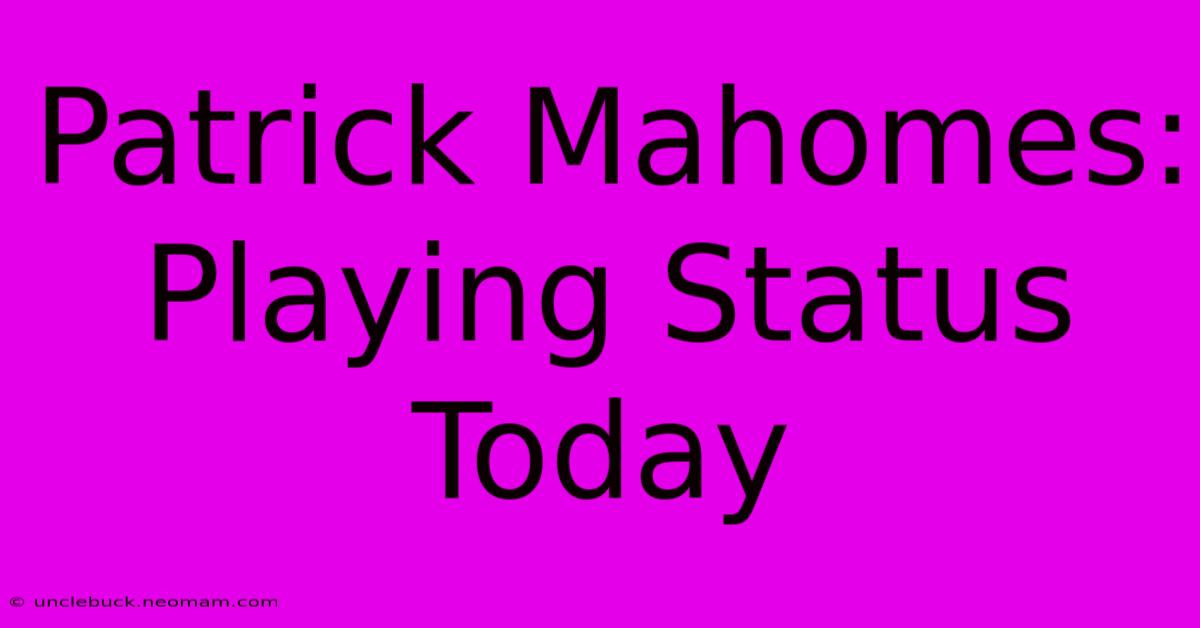 Patrick Mahomes: Playing Status Today