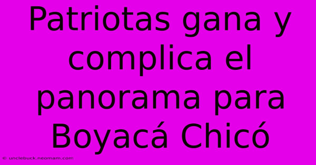 Patriotas Gana Y Complica El Panorama Para Boyacá Chicó