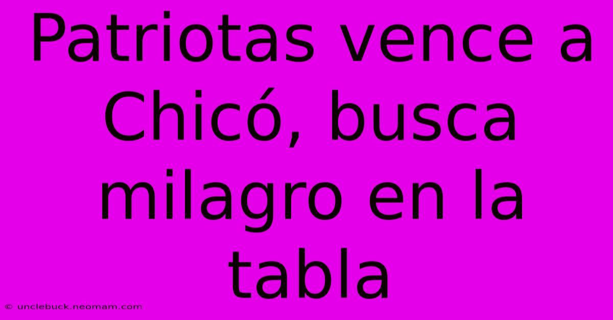 Patriotas Vence A Chicó, Busca Milagro En La Tabla