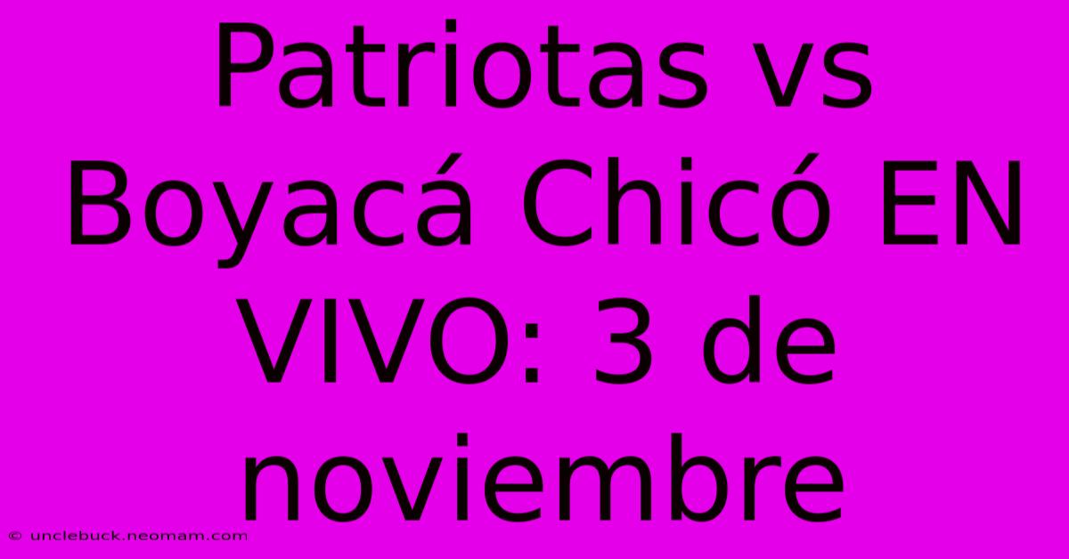 Patriotas Vs Boyacá Chicó EN VIVO: 3 De Noviembre