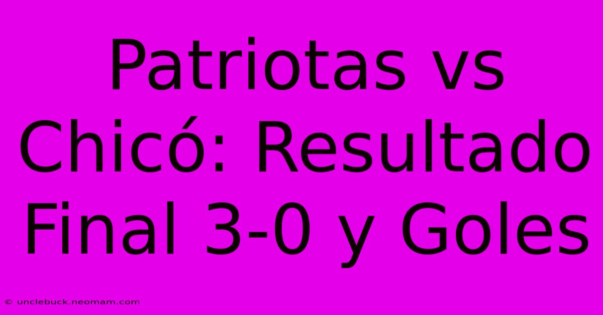 Patriotas Vs Chicó: Resultado Final 3-0 Y Goles