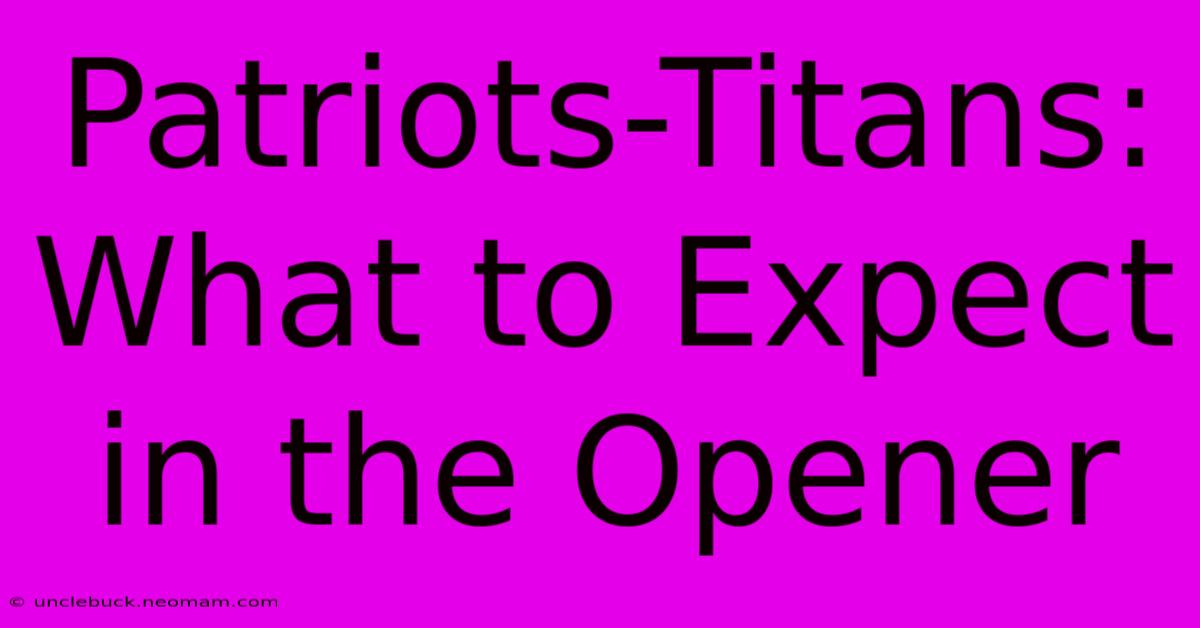 Patriots-Titans: What To Expect In The Opener 