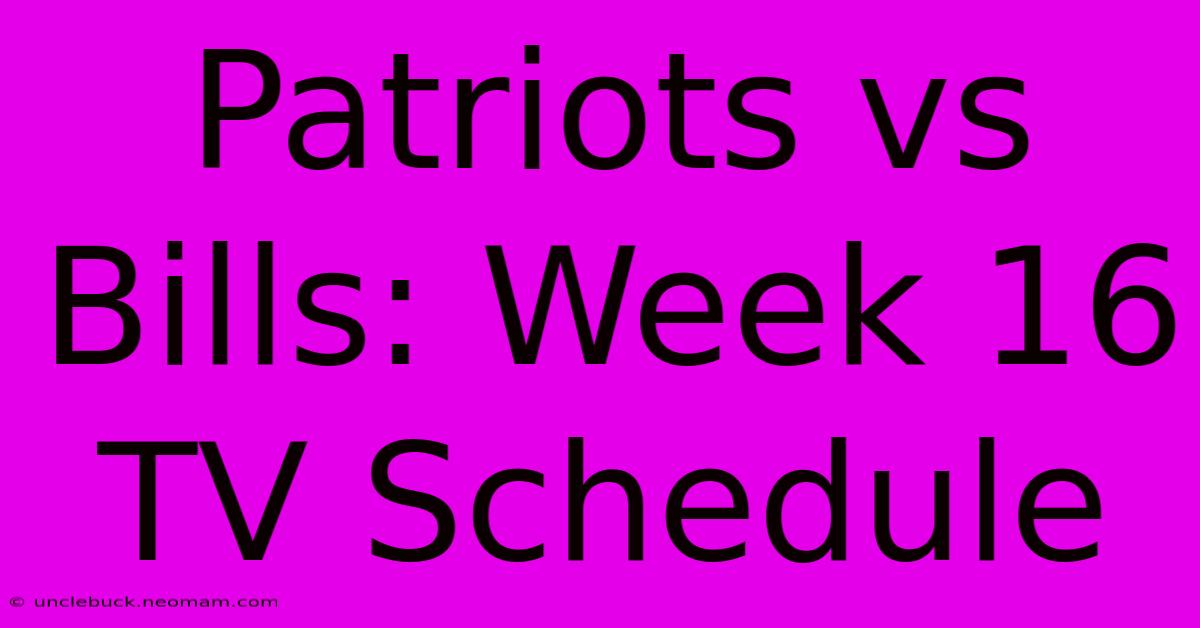 Patriots Vs Bills: Week 16 TV Schedule