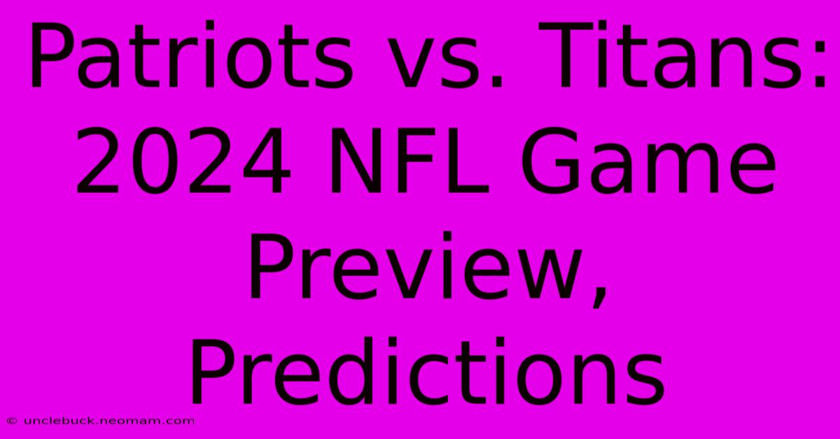 Patriots Vs. Titans: 2024 NFL Game Preview, Predictions