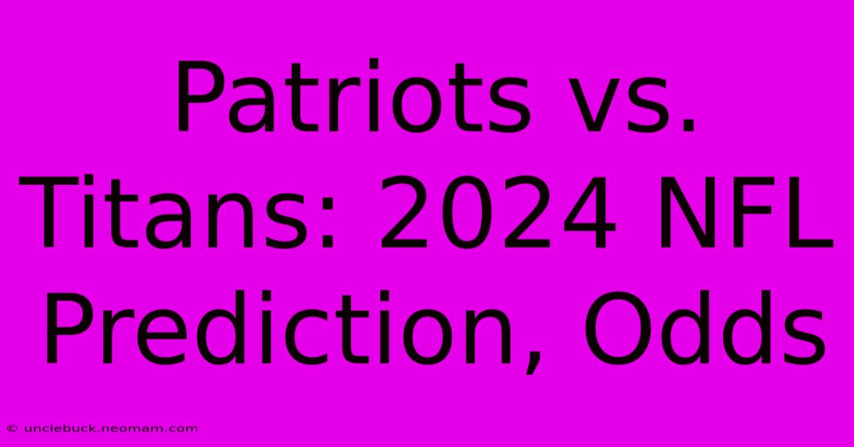 Patriots Vs. Titans: 2024 NFL Prediction, Odds