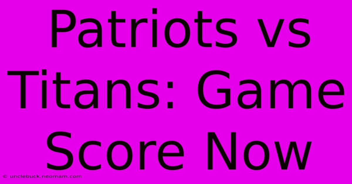 Patriots Vs Titans: Game Score Now 