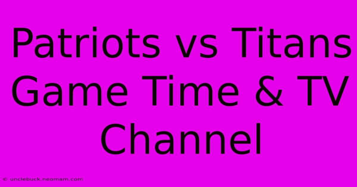 Patriots Vs Titans Game Time & TV Channel