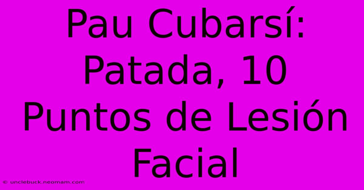 Pau Cubarsí: Patada, 10 Puntos De Lesión Facial 