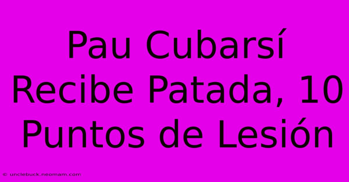 Pau Cubarsí Recibe Patada, 10 Puntos De Lesión