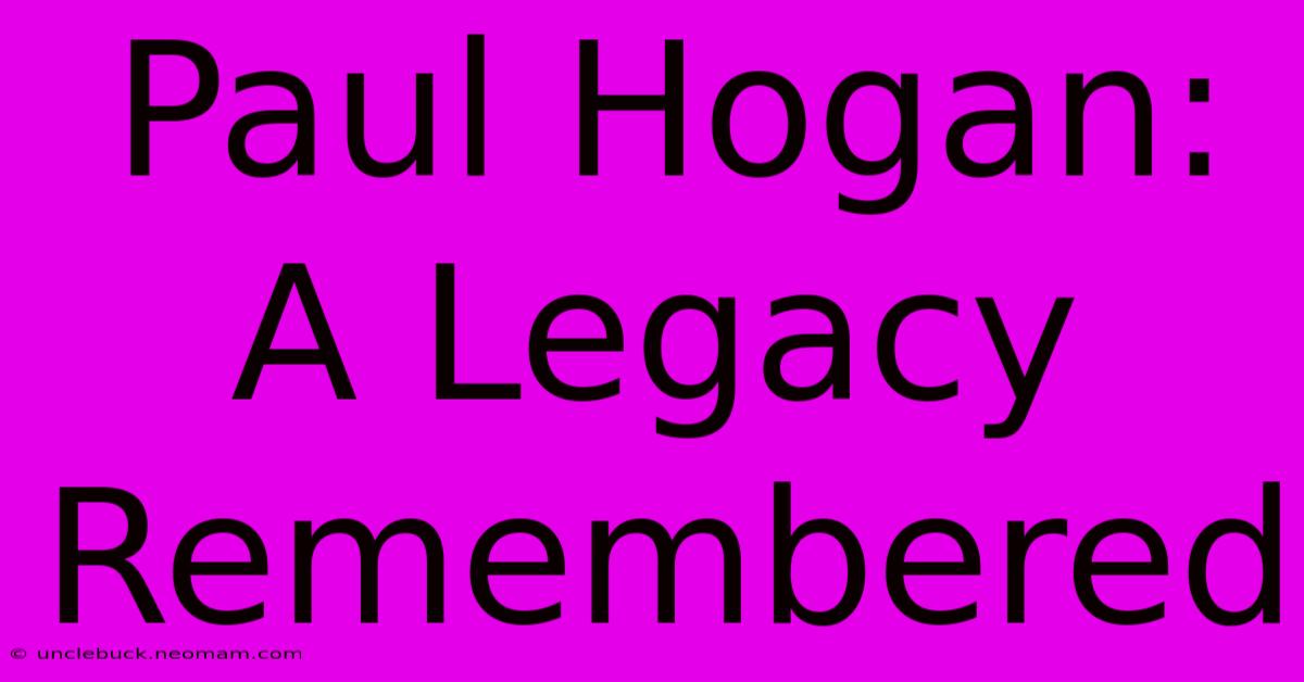 Paul Hogan: A Legacy Remembered