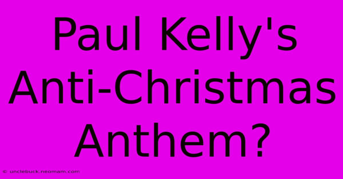 Paul Kelly's Anti-Christmas Anthem?