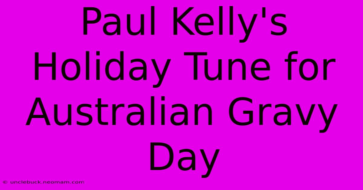 Paul Kelly's Holiday Tune For Australian Gravy Day