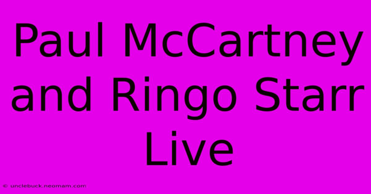 Paul McCartney And Ringo Starr Live