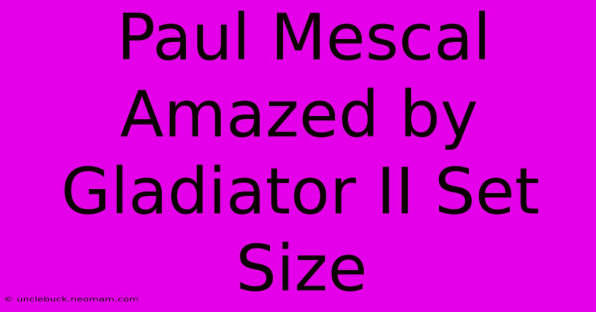 Paul Mescal Amazed By Gladiator II Set Size