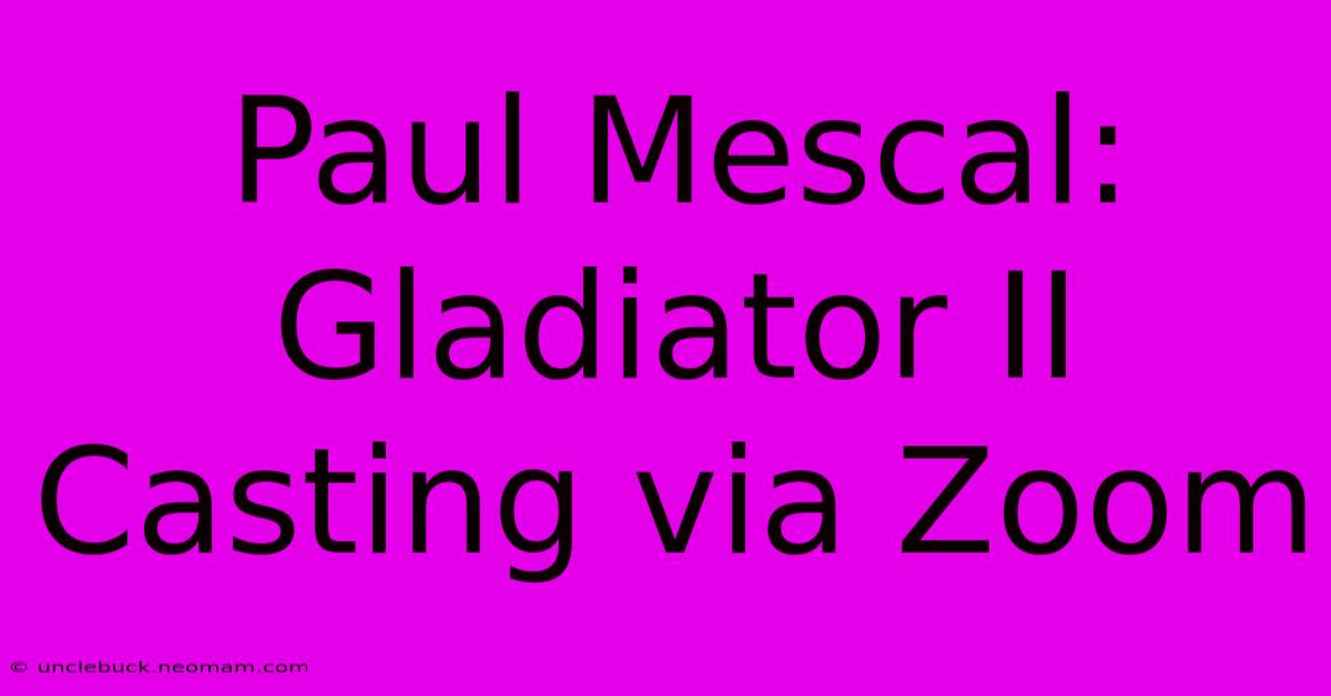 Paul Mescal: Gladiator II Casting Via Zoom