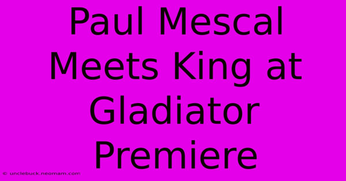 Paul Mescal Meets King At Gladiator Premiere