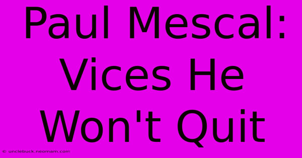 Paul Mescal: Vices He Won't Quit