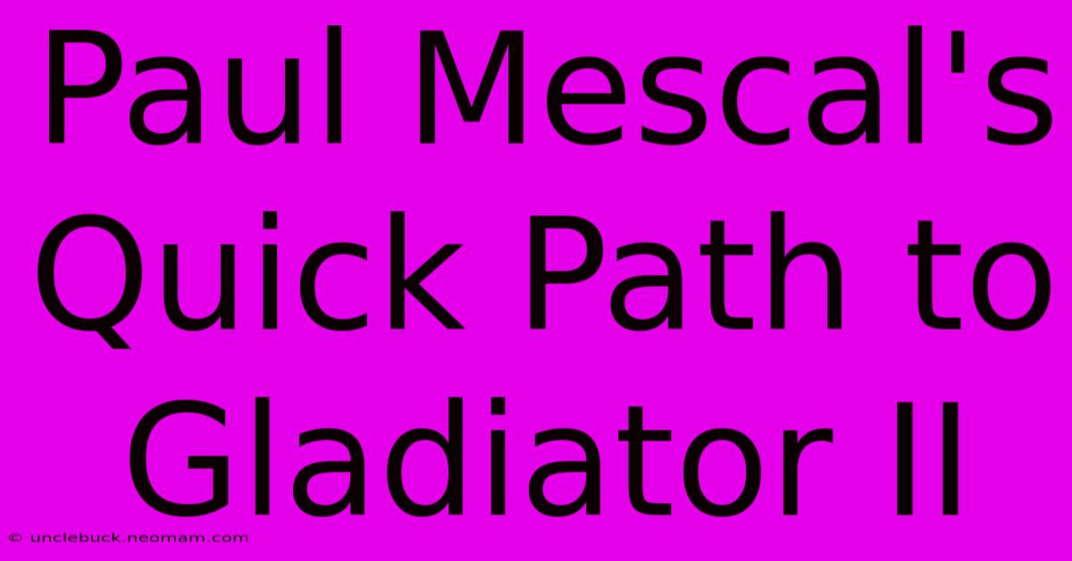 Paul Mescal's Quick Path To Gladiator II 