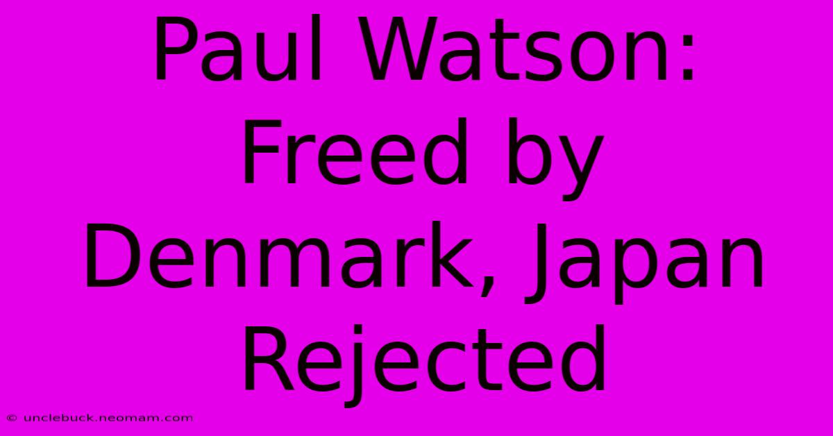 Paul Watson: Freed By Denmark, Japan Rejected