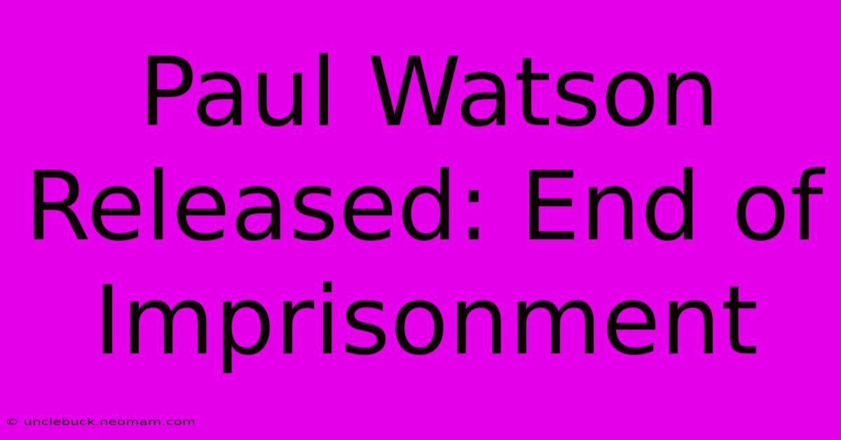 Paul Watson Released: End Of Imprisonment