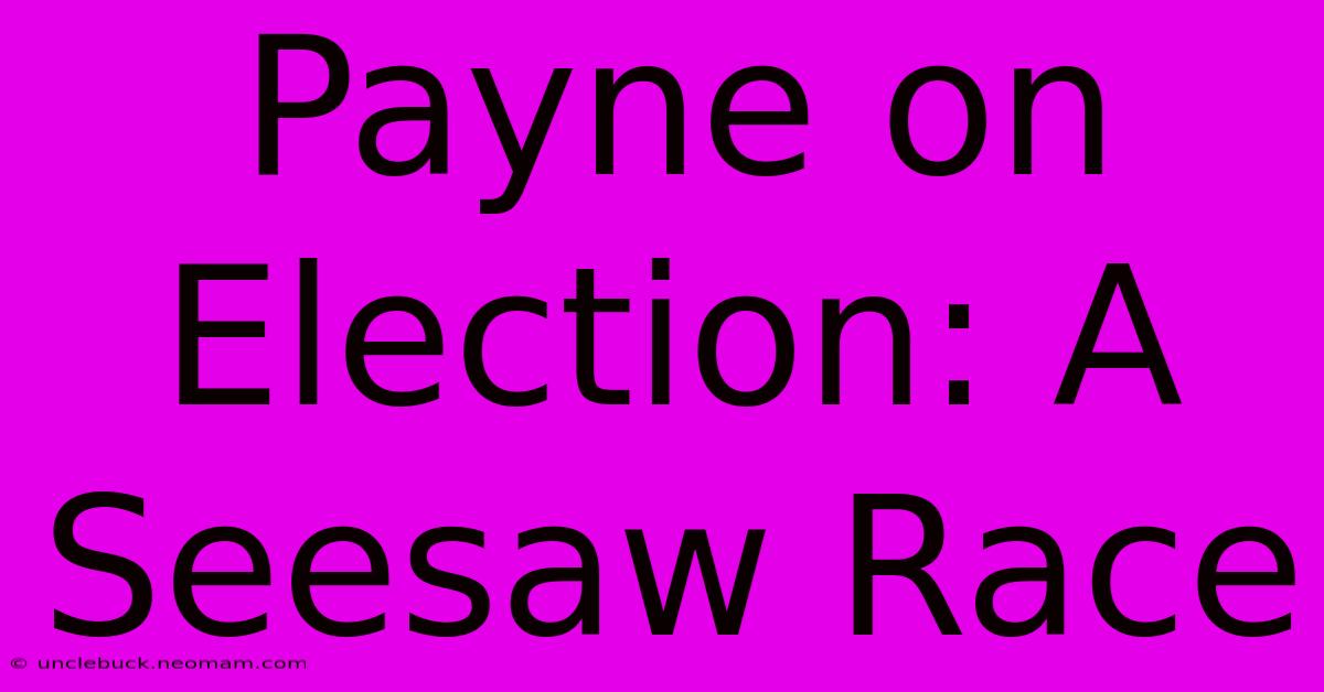 Payne On Election: A Seesaw Race 