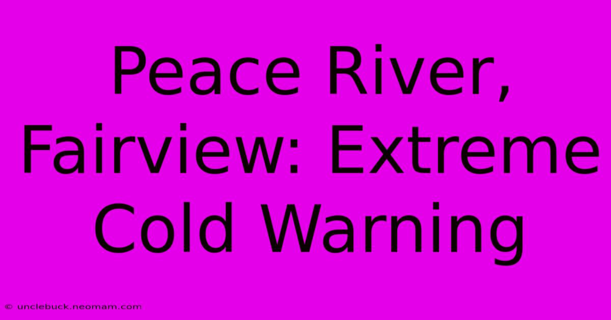 Peace River, Fairview: Extreme Cold Warning