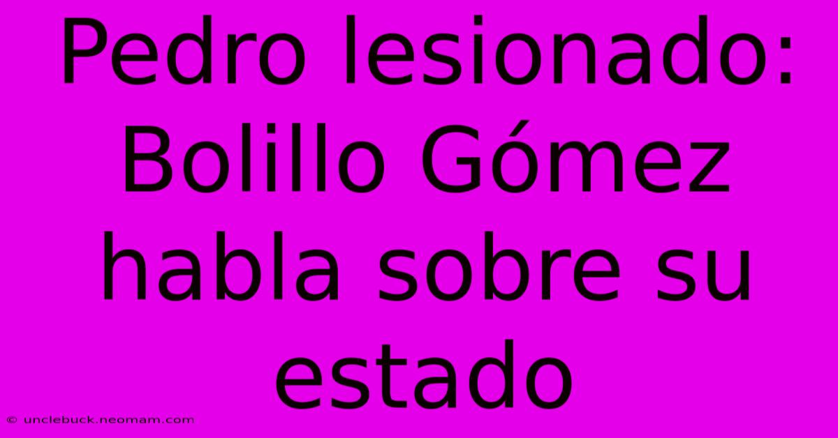 Pedro Lesionado: Bolillo Gómez Habla Sobre Su Estado