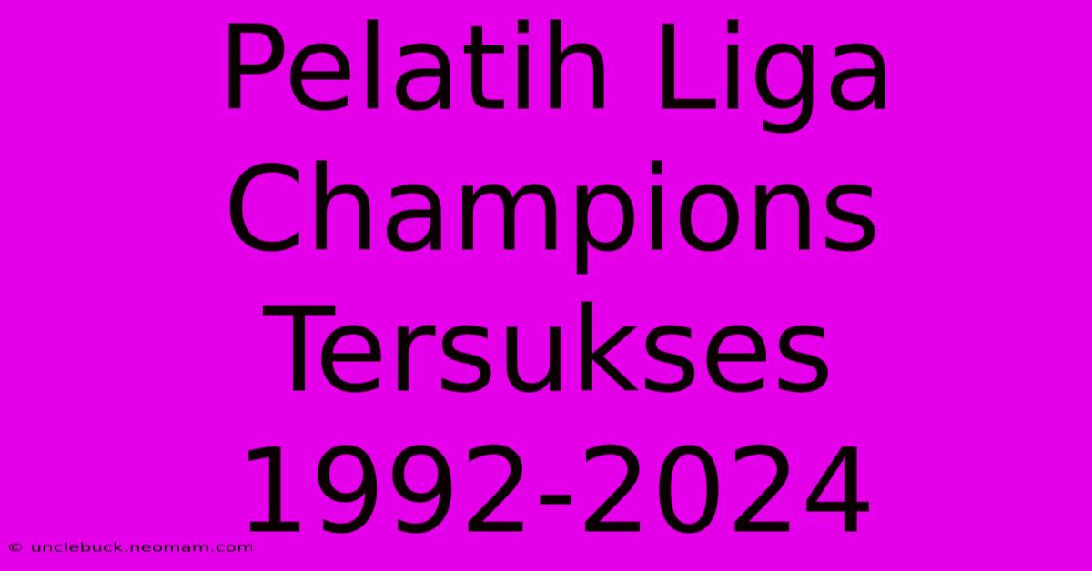 Pelatih Liga Champions Tersukses 1992-2024