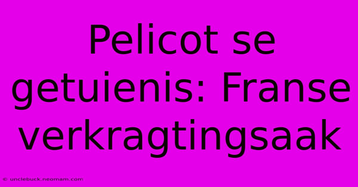 Pelicot Se Getuienis: Franse Verkragtingsaak