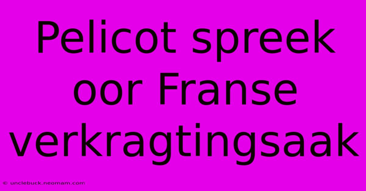 Pelicot Spreek Oor Franse Verkragtingsaak