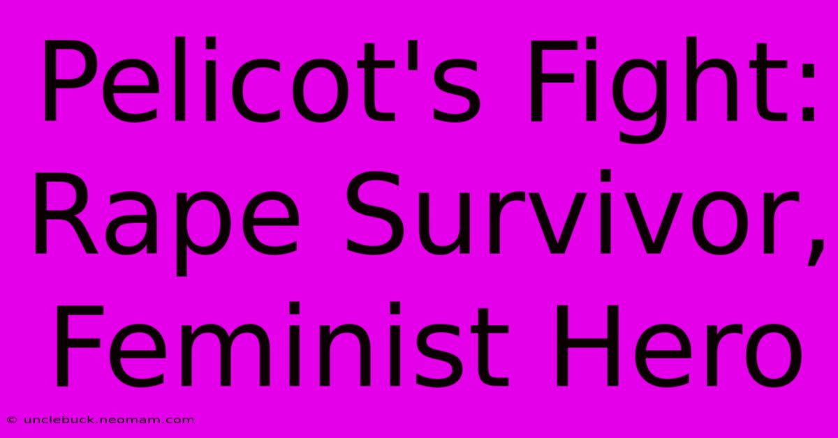 Pelicot's Fight: Rape Survivor, Feminist Hero