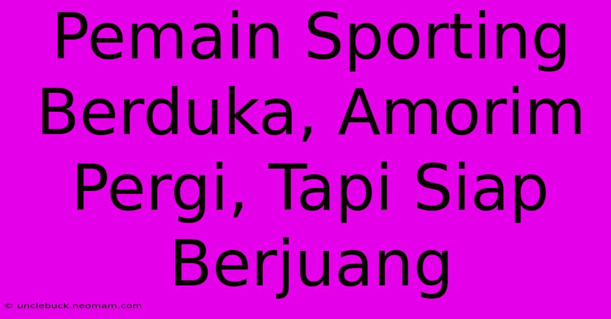 Pemain Sporting Berduka, Amorim Pergi, Tapi Siap Berjuang