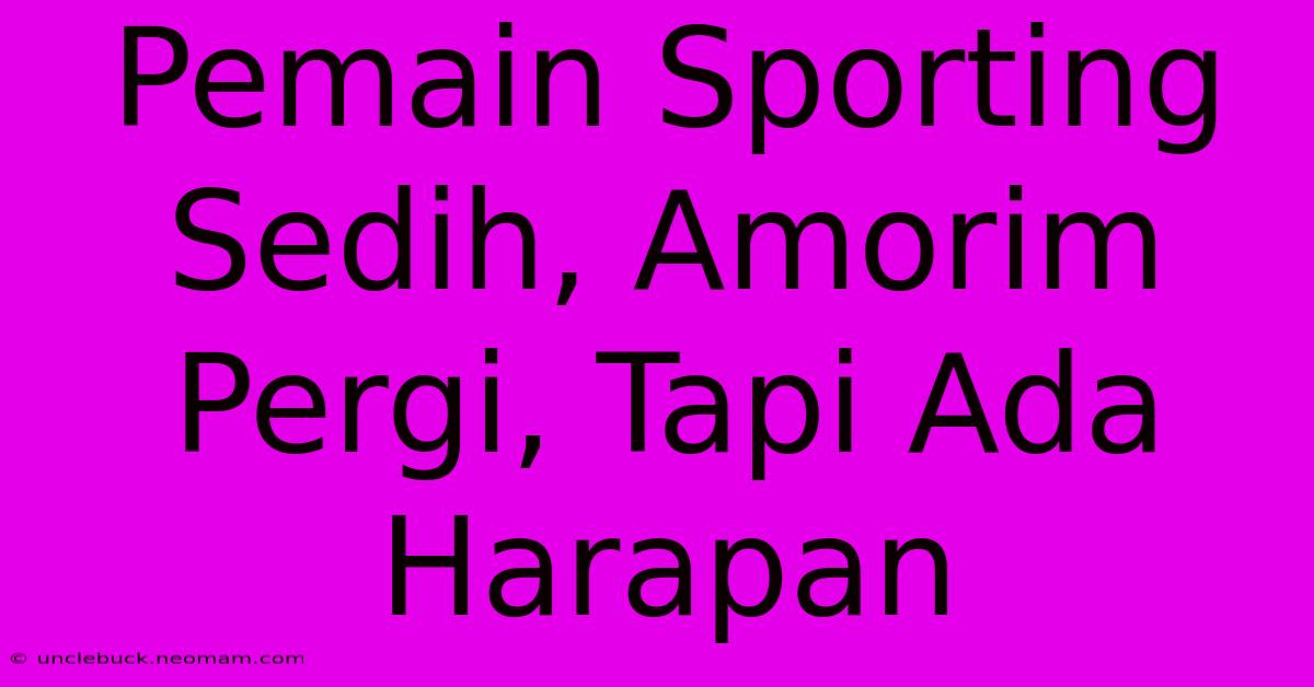 Pemain Sporting Sedih, Amorim Pergi, Tapi Ada Harapan