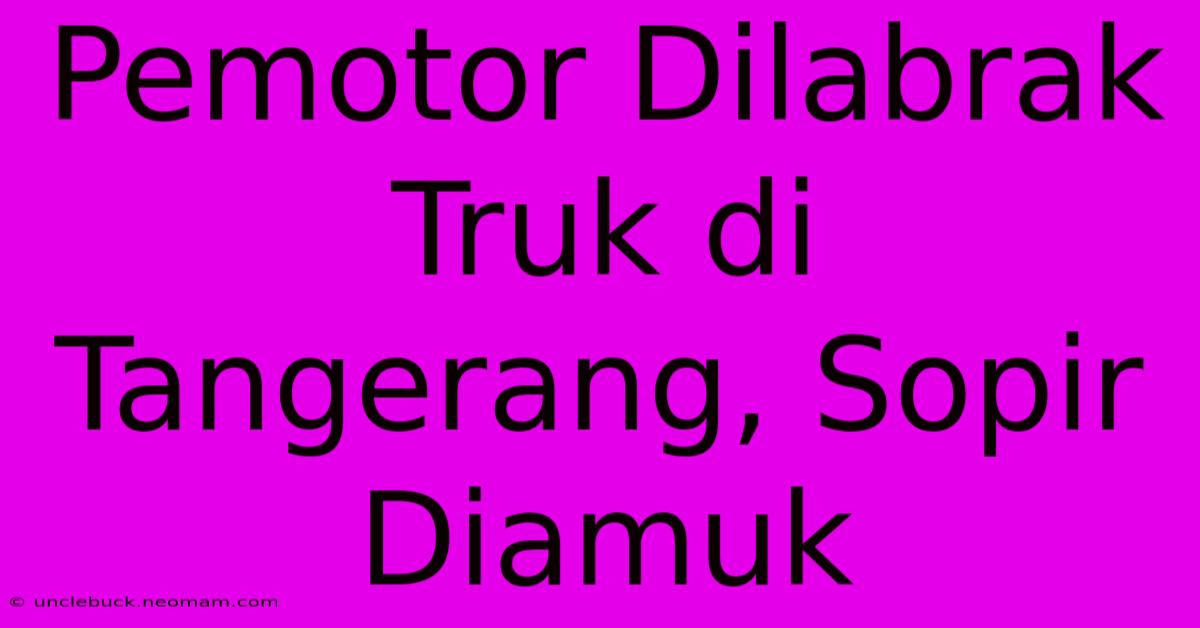 Pemotor Dilabrak Truk Di Tangerang, Sopir Diamuk