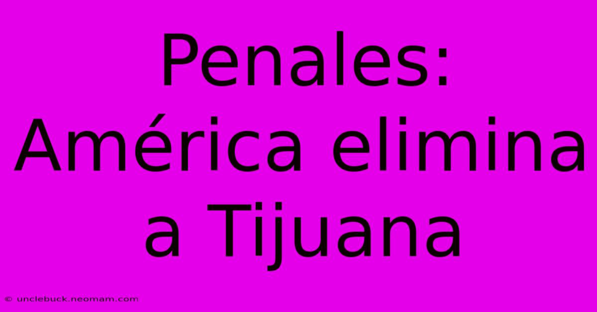 Penales: América Elimina A Tijuana