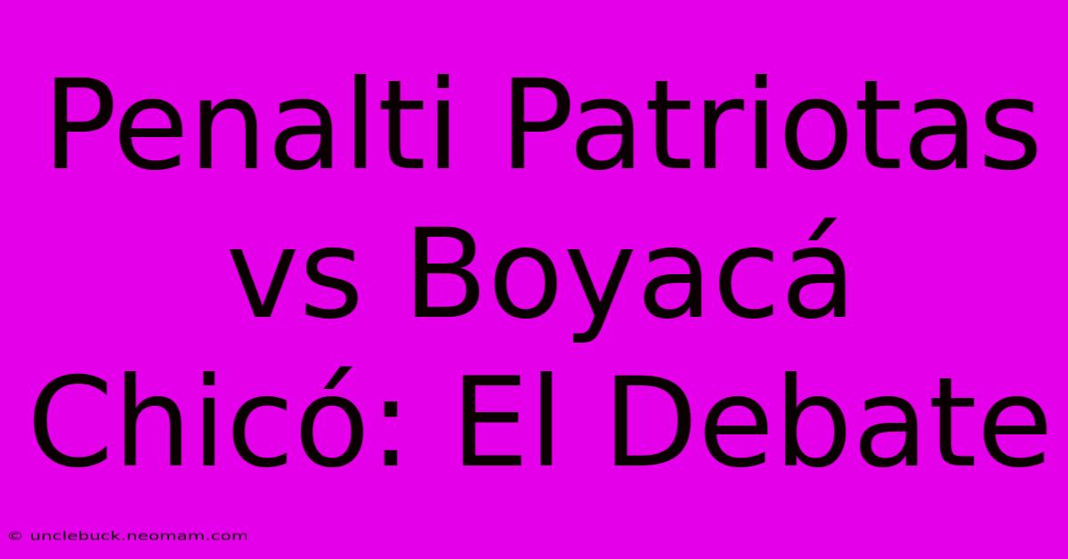 Penalti Patriotas Vs Boyacá Chicó: El Debate