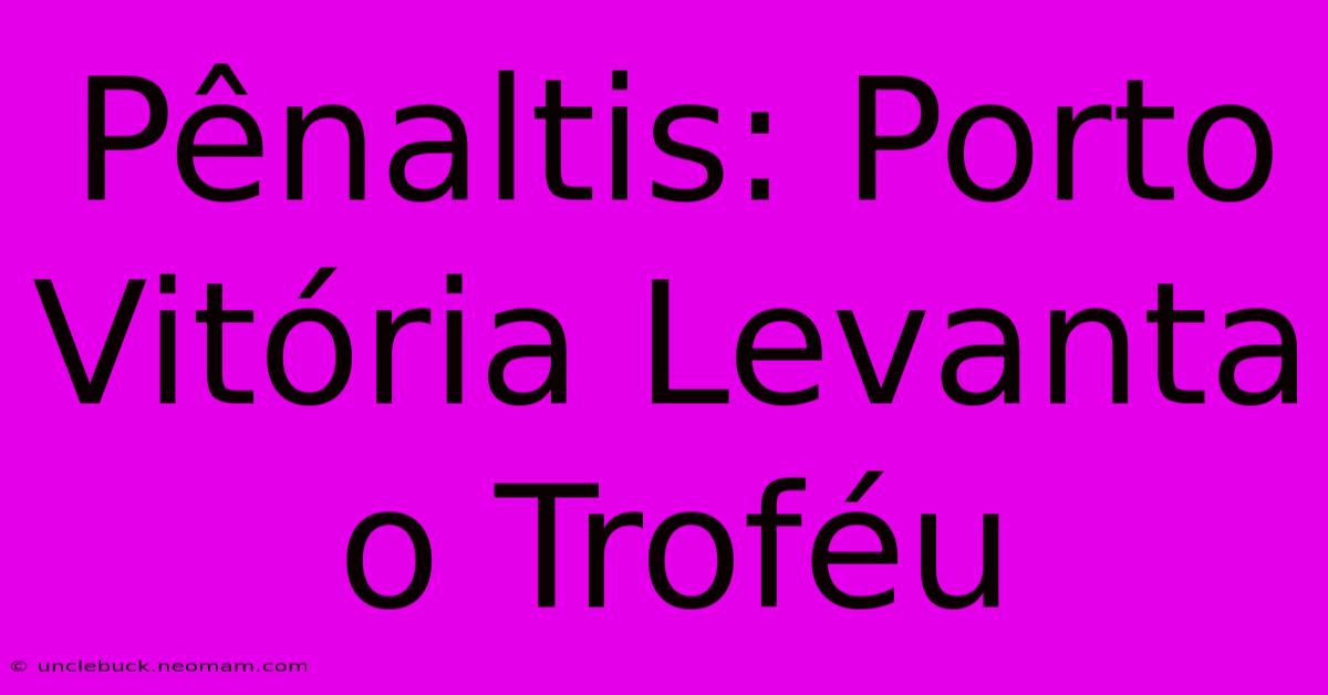 Pênaltis: Porto Vitória Levanta O Troféu 