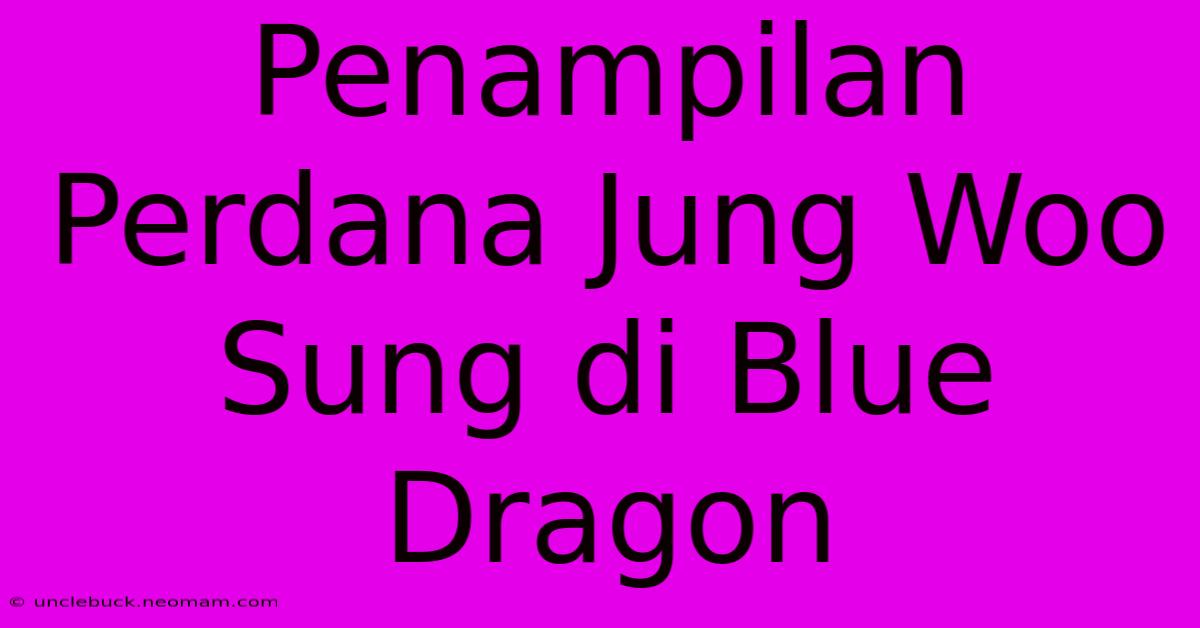 Penampilan Perdana Jung Woo Sung Di Blue Dragon