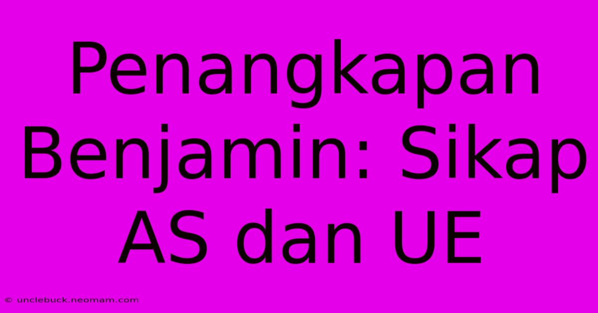 Penangkapan Benjamin: Sikap AS Dan UE