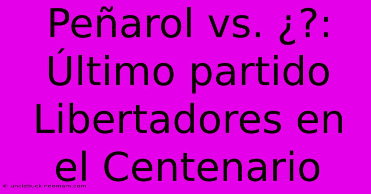 Peñarol Vs. ¿?: Último Partido Libertadores En El Centenario