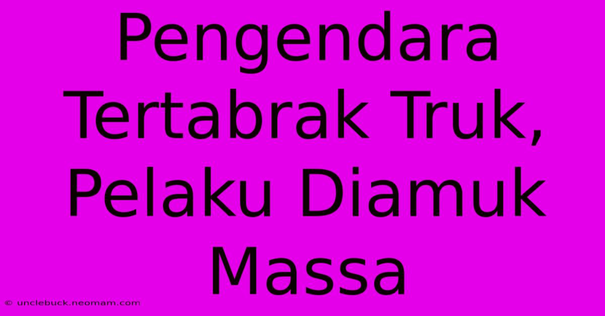 Pengendara Tertabrak Truk, Pelaku Diamuk Massa